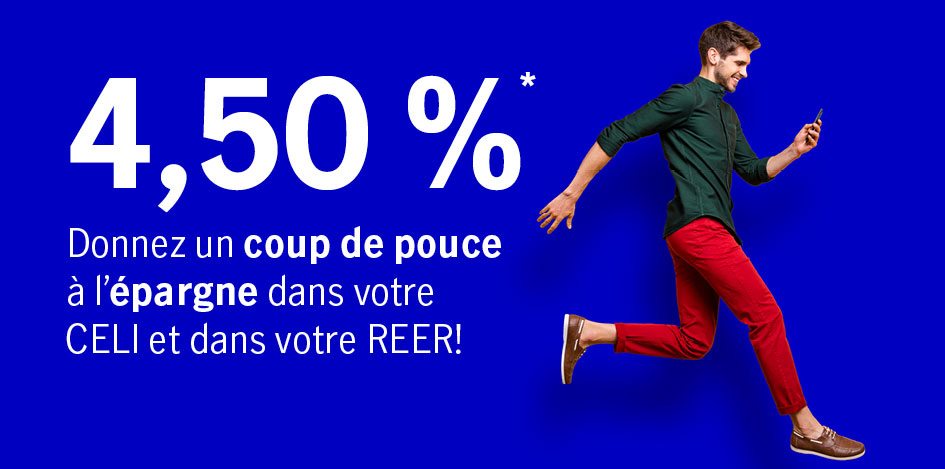 4,50 %* Donnez un coup de pouce à l'épargne dans votre CELI et dans votre REER !